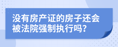 没有房产证的房子还会被法院强制执行吗？