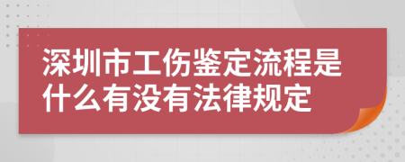 深圳市工伤鉴定流程是什么有没有法律规定