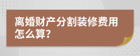 离婚财产分割装修费用怎么算？