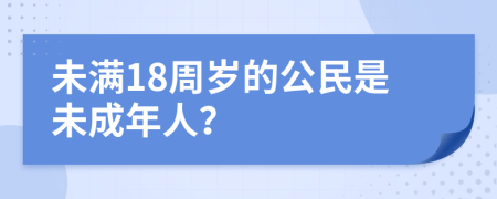 未满18周岁的公民是未成年人？