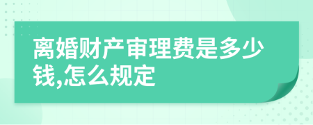 离婚财产审理费是多少钱,怎么规定