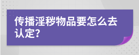 传播淫秽物品要怎么去认定？