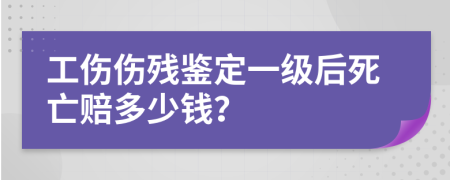 工伤伤残鉴定一级后死亡赔多少钱？