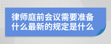 律师庭前会议需要准备什么最新的规定是什么