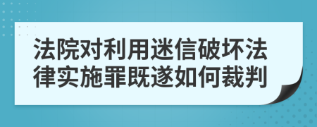 法院对利用迷信破坏法律实施罪既遂如何裁判