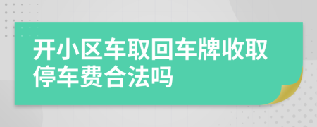 开小区车取回车牌收取停车费合法吗