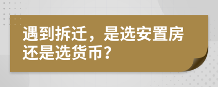 遇到拆迁，是选安置房还是选货币？