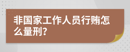 非国家工作人员行贿怎么量刑？