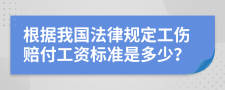 根据我国法律规定工伤赔付工资标准是多少？