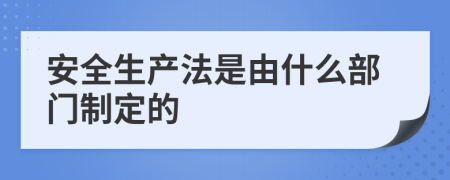 安全生产法是由什么部门制定的