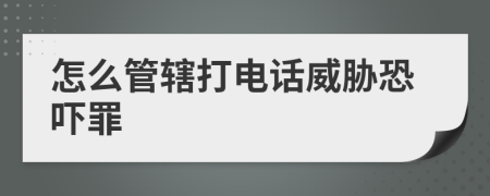 怎么管辖打电话威胁恐吓罪