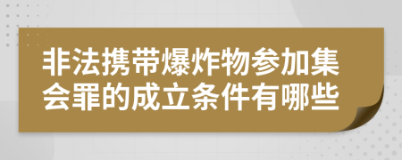 非法携带爆炸物参加集会罪的成立条件有哪些