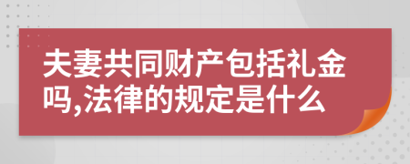 夫妻共同财产包括礼金吗,法律的规定是什么