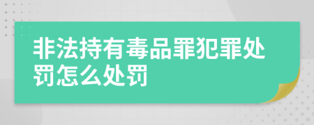 非法持有毒品罪犯罪处罚怎么处罚