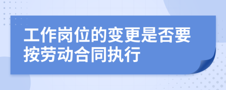 工作岗位的变更是否要按劳动合同执行