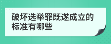 破坏选举罪既遂成立的标准有哪些