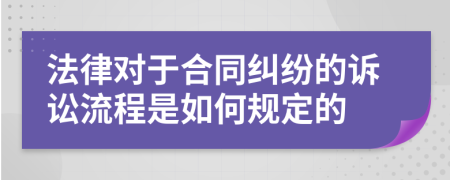 法律对于合同纠纷的诉讼流程是如何规定的