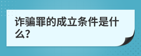 诈骗罪的成立条件是什么？