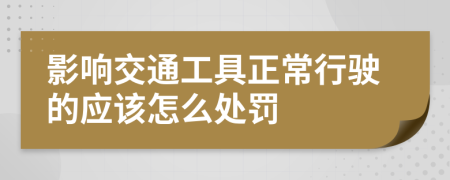 影响交通工具正常行驶的应该怎么处罚