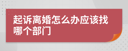 起诉离婚怎么办应该找哪个部门