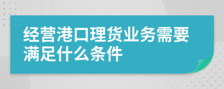 经营港口理货业务需要满足什么条件