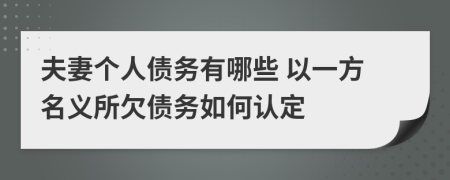 夫妻个人债务有哪些 以一方名义所欠债务如何认定