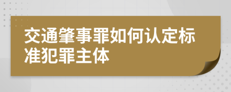 交通肇事罪如何认定标准犯罪主体