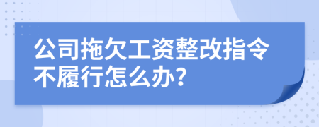 公司拖欠工资整改指令不履行怎么办？