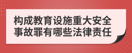 构成教育设施重大安全事故罪有哪些法律责任