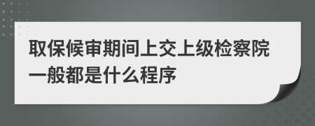 取保候审期间上交上级检察院一般都是什么程序