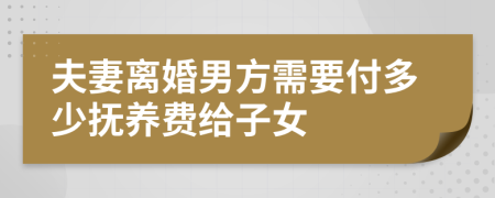 夫妻离婚男方需要付多少抚养费给子女