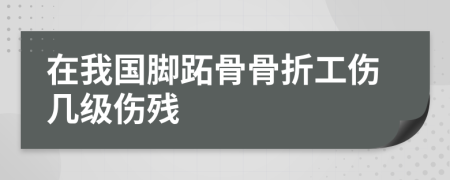 在我国脚跖骨骨折工伤几级伤残