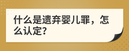 什么是遗弃婴儿罪，怎么认定？