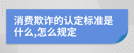 消费欺诈的认定标准是什么,怎么规定