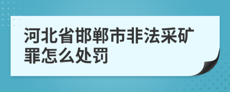 河北省邯郸市非法采矿罪怎么处罚