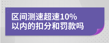 区间测速超速10% 以内的扣分和罚款吗