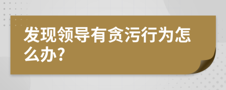 发现领导有贪污行为怎么办?