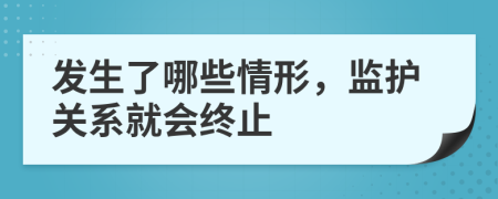 发生了哪些情形，监护关系就会终止