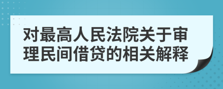 对最高人民法院关于审理民间借贷的相关解释