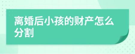 离婚后小孩的财产怎么分割