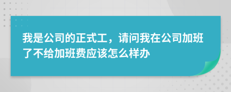我是公司的正式工，请问我在公司加班了不给加班费应该怎么样办