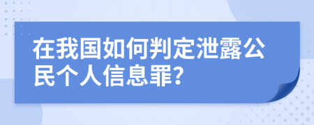 在我国如何判定泄露公民个人信息罪？
