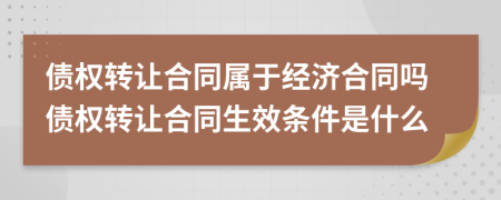 债权转让合同属于经济合同吗债权转让合同生效条件是什么