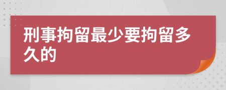 刑事拘留最少要拘留多久的