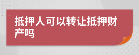 抵押人可以转让抵押财产吗