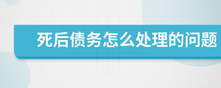 死后债务怎么处理的问题