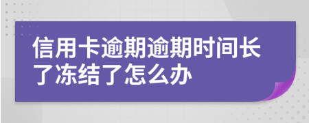 信用卡逾期逾期时间长了冻结了怎么办