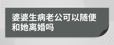 婆婆生病老公可以随便和她离婚吗