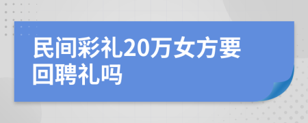 民间彩礼20万女方要回聘礼吗