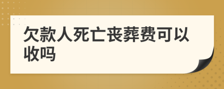 欠款人死亡丧葬费可以收吗